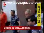 Şikede 22 Gözaltı Daha