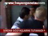Serdar Gözyaşlarını Tutamadı