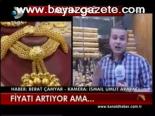 Altının Fiyatı Artıyor Ama...