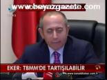 Eker: Tbmm'de Tartışılabilir