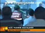 Aziz Yıldırım Hastalandı