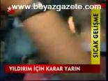 Yıldırım İçin Karar Yarın