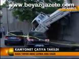 Kamyonet Çatıya Takıldı