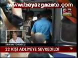 22 Kişi Adliyeye Sevkedildi