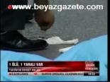 1 Ölü, 1 Yaralı Var