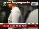 Şikede 6 Kişi İfade Verdi