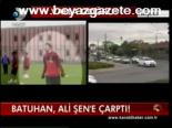 Batuhan, Ali Şen'e Çarptı!