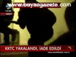 Kktc Yakalandı, İade Edildi