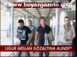Uğur Arslan Gözaltına Alındı