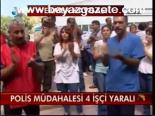 Polis Müdahalesi: 4 İşçi Yaralı