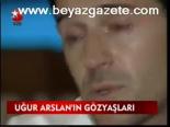 Uğur Arslan'ın Gözyaşları