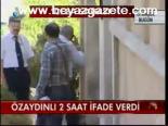 Özaydınlı 2 Saat İfade Verdi
