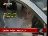 Gelini Ağlatan Kaza