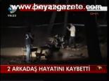 2 Arkadaş Hayatını Kaybetti