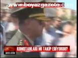 Komutanları Mı Takip Ediyordu?