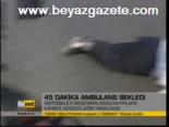 45 Dakika Ambulans Bekledi