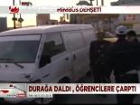 Durağa Daldı, Öğrencilere Çarptı