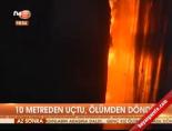 10 metreden uçtu, ölümden döndü