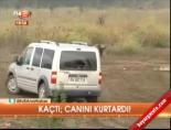 Kaçtı, canını kurtardı