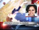 Öğretmeni Döverek Öldürdüler