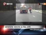 Kendisini Aracın Altına Attı
