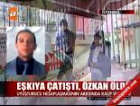 Eşkiya çatıştı Özkan öldü