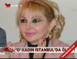 'O' kadın İstanbul'da öldü