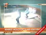 Market molotofçuları kıskıvrak
