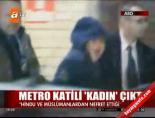 Metro katili kadın çıktı