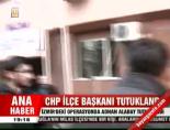 CHP ilçe başkanı tutuklandı