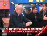 tff baskani - Erzik TFF'ye başkan olacak mı? Videosu