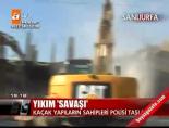 kacak - Şanlıurfa'da yıkım savaşı Videosu