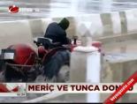 Meriç ve Tunca dondu