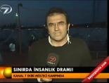 Sınırda insanlık dramı!
