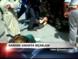 bicakli saldiri - Karısını sokakta bıçakladı Videosu