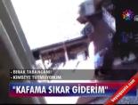 ''Kafama sıkar giderim''