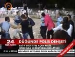 Düğünde polis dehşeti