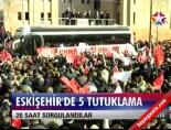 Eskişehir'de 5 tutuklama  online video izle