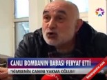 Canlı bombanın babası feryat etti 