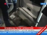 para kasasi - İstanbul'da 'altın' operasyonu  Videosu