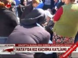 kirikhan - Hatay'da kız kaçırma katliamı- 4 ölü  Videosu