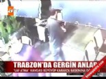 Trabzon'da gergin anlar