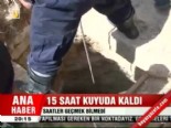 15 saat kuyuda kaldı 