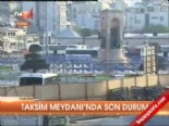 Taksim Meydanı'nda son durum 