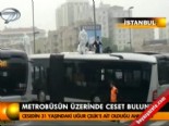 metrobus hatti - Metrobüsün üzerinde ceset bulundu  Videosu