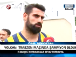 sampiyon - Volkan:Trabzon Maçında Şampiyon Olduk Videosu