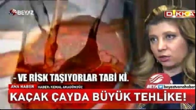 Kaçak çayda büyük tehlike!